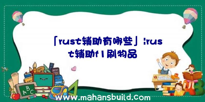 「rust辅助有哪些」|rust辅助f1刷物品